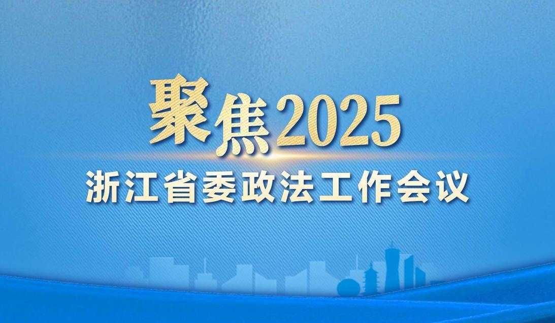 聚焦2025年浙江省委政法工作會(huì)議